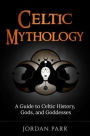 Celtic Mythology: A Guide to Celtic History, Gods, and Goddesses