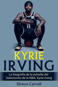 Title: Kyrie Irving: La biografía de la estrella del baloncesto de la NBA, Kyrie Irving, Author: Shaun Carroll