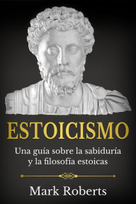 Title: Estoicismo: Una guía sobre la sabiduría y la filosofía estoicas, Author: Mark Roberts