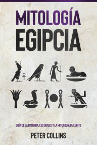 Title: Mitología Egipcia: Guía de la Historia, Los Dioses y la Mitología de Egipto, Author: Peter Collins