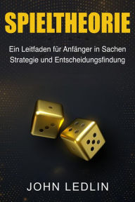 Title: Spieltheorie: Ein Leitfaden für Anfänger in Sachen Strategie und Entscheidungsfindung, Author: John Ledlin