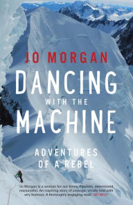 Title: Dancing with the Machine: Adventures of a rebel, Author: Jo Morgan