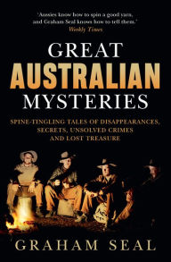 Title: Great Australian Mysteries: Spine-tingling tales of disappearances, secrets, unsolved crimes and lost treasure, Author: Graham Seal