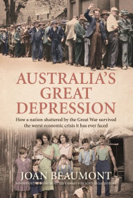 Title: Australia's Great Depression: How a nation shattered by the Great War survived the worst economic crisis it has ever faced, Author: Joan Beaumont