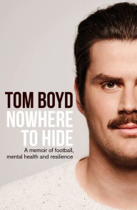 Title: Nowhere to Hide: A memoir of football, mental health and resilience, Author: Tom Boyd