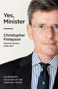 Title: Yes, Minister: An Insider's Account of the John Key years, Author: Chris Finlayson