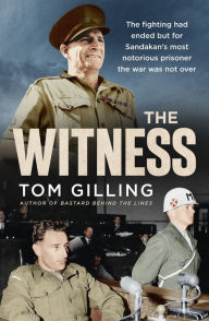 Title: The Witness: The fighting had ended but for Sandakan's most notorious prisoner the war was not over, Author: Tom Gilling