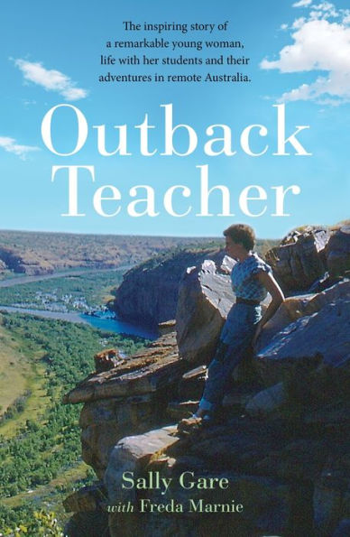 Outback Teacher: The inspiring story of a remarkable young woman, life with her students and their adventures remote Australia