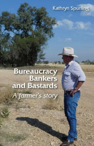 Title: Bureaucracy, Bankers and Bastards: a farmer's story, Author: Kathryn Spurling