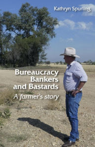 Title: Bureaucracy, Bankers and Bastards: a farmer's story, Author: Kathryn Spurling