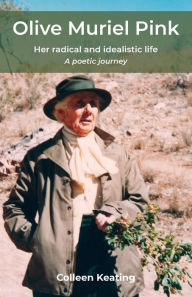 Title: Olive Muriel Pink: Her radical and idealistic life: A poetic journey, Author: Colleen Keating