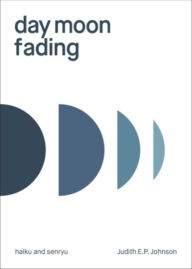 Title: day moon fading: haiku and senryu, Author: Judith E.P. Johnson