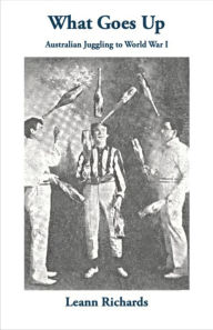 Title: What Goes Up: Australian Juggling to World War I, Author: Leann Richards