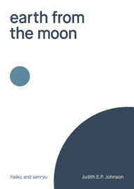 Title: earth from the moon: haiku & senryu, Author: Judith E.P. Johnson