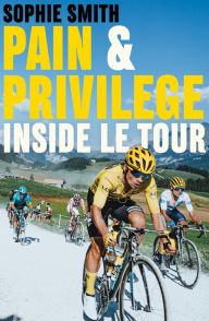 Title: Pain and Privilege: Inside Le Tour, Author: Sophie Smith