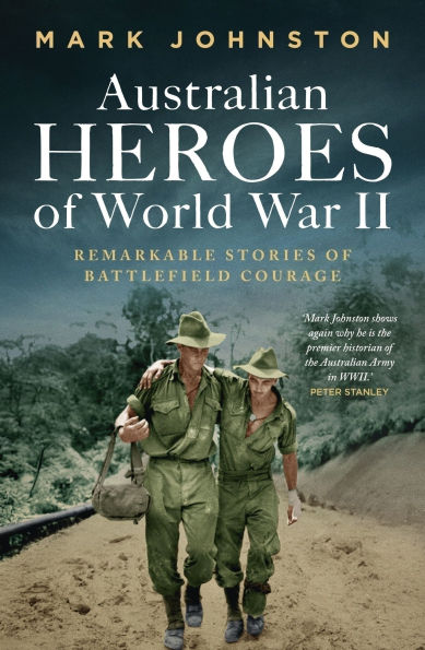 Australian Heroes of World War II: Remarkable stories of battlefield courage