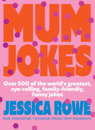 Title: Mum Jokes: Over 500 of the world's greatest, eye-rolling, family-friendly, funny jokes, Author: Jessica Rowe