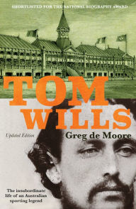 Title: Tom Wills: The insubordinate life of an Australian sporting legend, Author: Greg de Moore