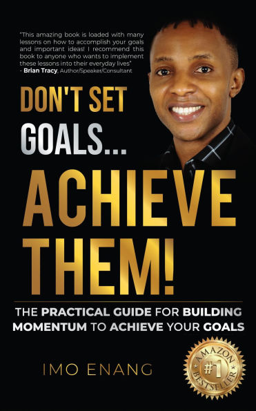 Don't Set Goals...Achieve them!: The Practical Guide For Building Momentum To Achieve Your Goals
