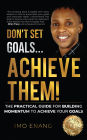 Don't Set Goals...Achieve them!: The Practical Guide For Building Momentum To Achieve Your Goals