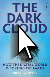 Title: The Dark Cloud: how the digital world is costing the earth, Author: Guillaume Pitron