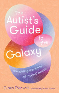 Title: The Autist's Guide to the Galaxy: navigating the world of 'normal people', Author: Clara Törnvall