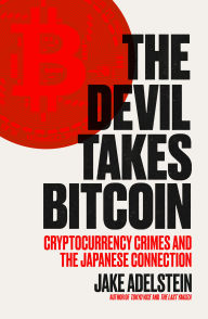 Title: The Devil Takes Bitcoin: Cryptocurrency Crimes and the Japanese Connection, Author: Jake Adelstein