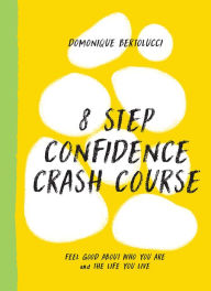 Title: 8 Step Confidence Crash Course: Feel Good About Who You Are and the Life You Live, Author: Domonique Bertolucci