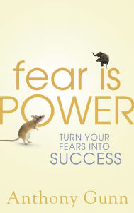 Title: Fear is Power: Turn Your Fears Into Success, Author: Anthony Gunn