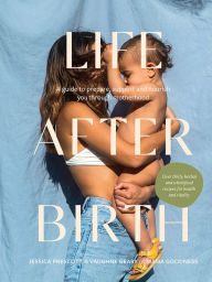 Title: Life After Birth: A Guide to Prepare, Support and Nourish You Through Motherhood, Author: Jessica Prescott