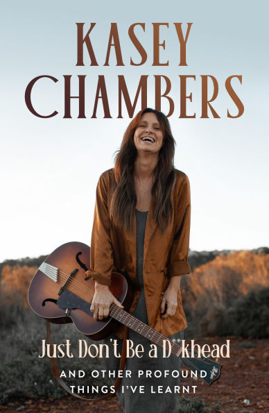 Kasey Chambers Just Don't Be a D**khead: And other profound things I've learnt