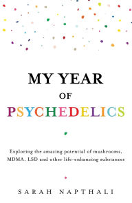 My Year of Psychedelics: Exploring the amazing potential of mushrooms, MDMA, LSD and other life-enhancing substances