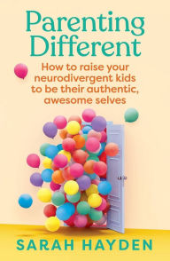 Title: Parenting Different: How to raise your neurodivergent kids to be their authentic, awesome selves, Author: Sarah Hayden