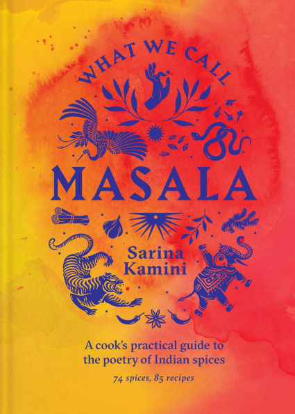 What We Call Masala: A cook's practical guide to the poetry of Indian spices