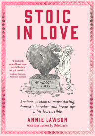 Title: Stoic In Love: Ancient wisdom to make dating, domestic boredom and break-ups a bit less terrible, Author: Annie Lawson