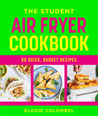 Title: The Student Air Fryer Cookbook: 60 fast, cheap dishes, with a photo for every recipe, Author: Elodie Colombel