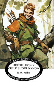 Title: Heroes Every Child Should Know, Author: H W Mabie