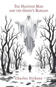 Title: The Haunted Man and the Ghost's Bargain, Author: Charles Dickens