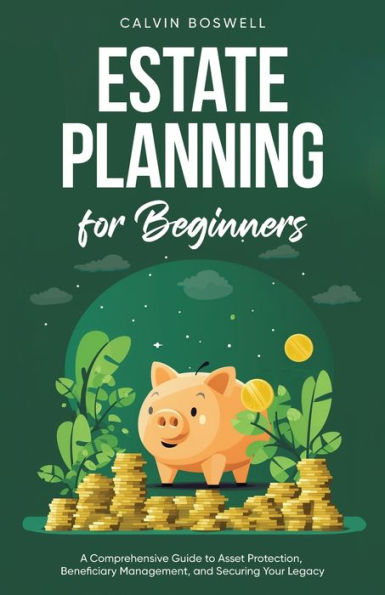 Estate Planning for Beginners: A Comprehensive Guide to Asset Protection, Beneficiary Management, and Securing Your Legacy