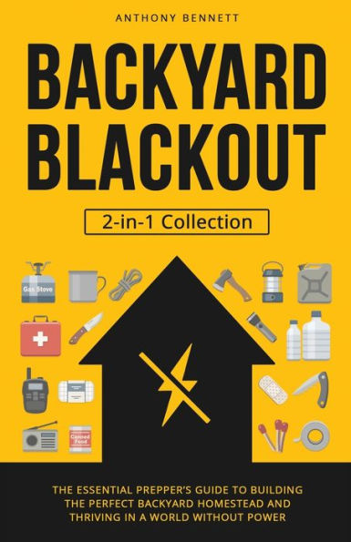 Backyard Blackout: the Essential Prepper's Guide to Building Perfect Homestead and Thriving a World Without Power (2-in-1 Collection)
