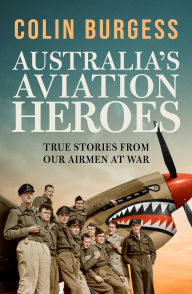 Title: Australia's Aviation Heroes: True stories from our airmen at war, Author: Colin Burgess