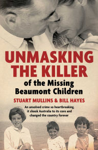 Title: Unmasking the Killer of the Missing Beaumont Children: An unsolved crime so heartbreaking, it shook Australia to its core and changed the country forever, Author: Stuart Mullins