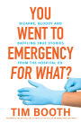 You Went to Emergency for What?: Bizarre, bloody and baffling true stories from the hospital ED