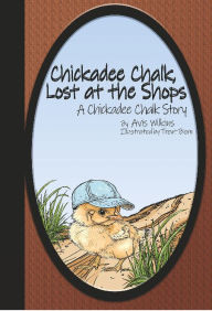 Title: Chickadee Chalk, Lost at the Shops: A Chickadee Chalk Story, Author: Avis Wilkins