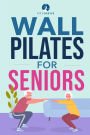 Wall Pilates for Seniors: Simple Exercises to Perform at Home That Improve Flexibility, Mobility, Posture, and Balance While Promoting Healthy Movement