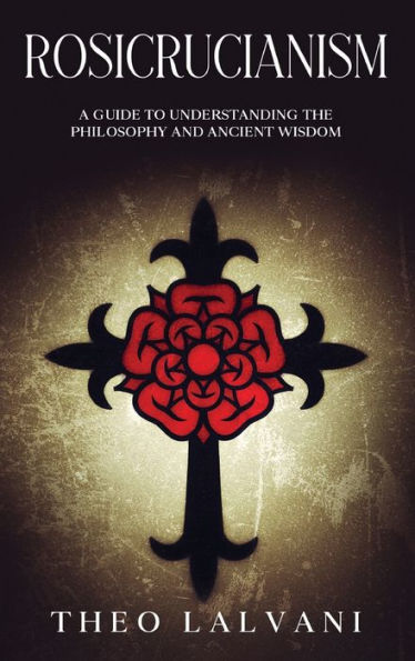 Rosicrucianism: A Guide to Understanding the Philosophy and Ancient Wisdom