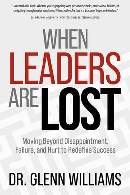 When Leaders Are Lost: Moving Beyond Disappointment, Failure, and Hurt to Redefine Success