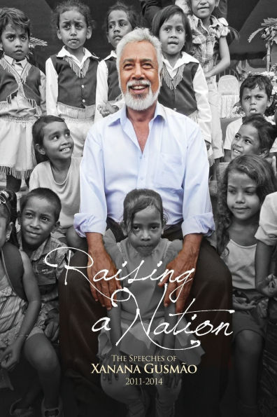 Raising a Nation: The Speeches of Xanana Gusmao, 2011-2014