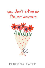 Title: You Don't Bring Me Flowers Anymore, Author: Rebecca Pater