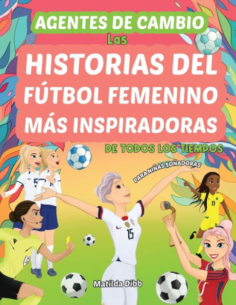 Agentes de Cambio: Las Historias Del Fï¿½tbol Femenino Mï¿½s Inspiradoras de Todos Los Tiempos! Para Niï¿½as Soï¿½adoras: Las Historias Del Fï¿½tbol Femenino Mï¿½s Inspiradoras de Todos Los Tiempos!
